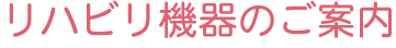 リハビリ機器のご案内
